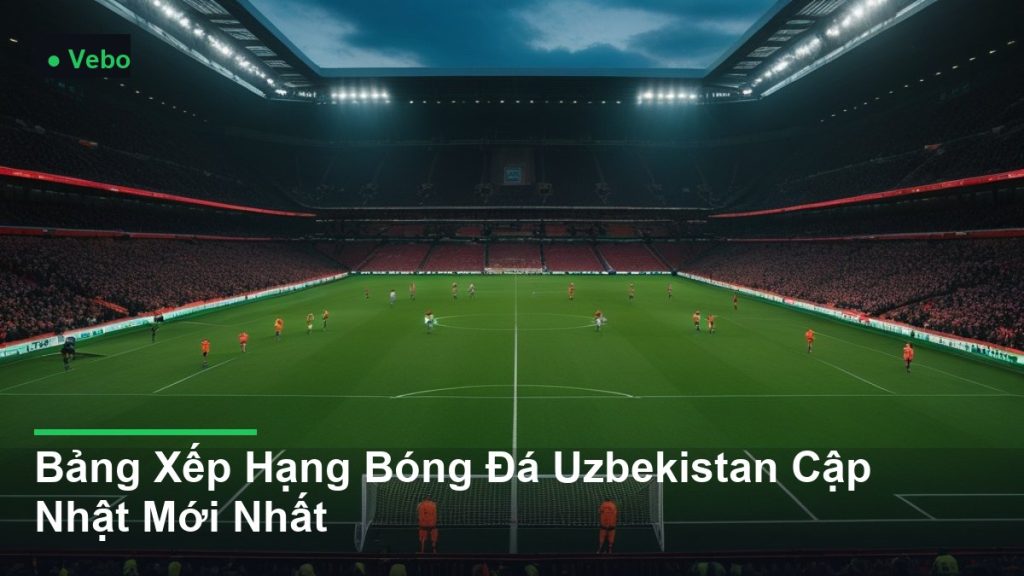 toàn cảnh sân vận động trong một trận đấu - Bảng Xếp Hạng Bóng Đá Uzbekistan Cập Nhật Mới Nhất