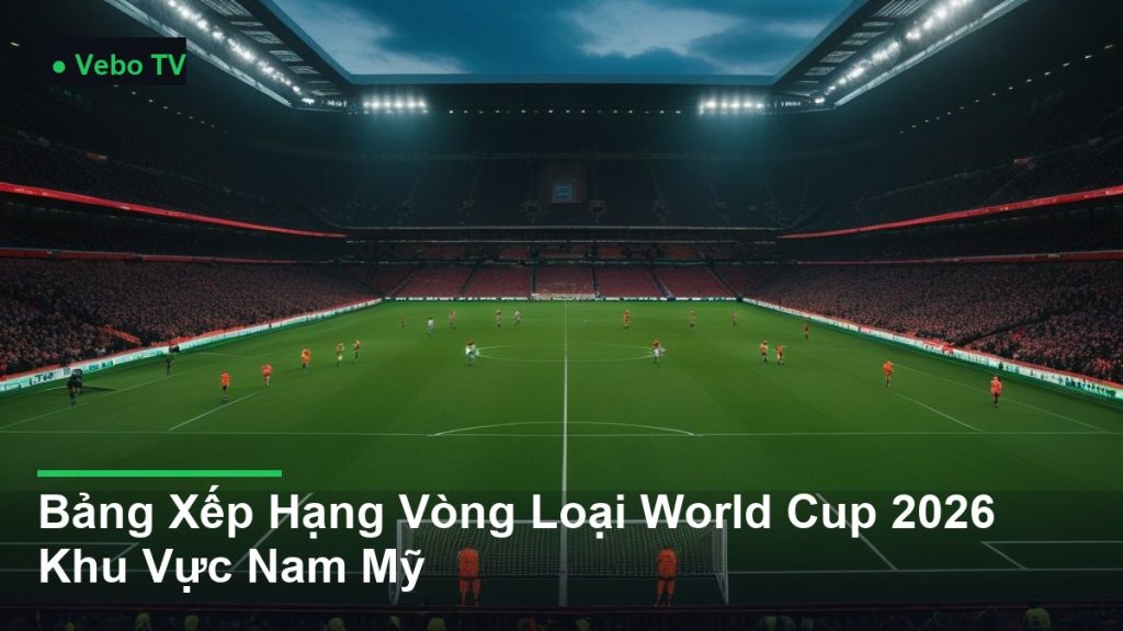 toàn cảnh sân vận động trong một trận đấu - Bảng Xếp Hạng Vòng Loại World Cup 2026 Khu Vực Nam Mỹ