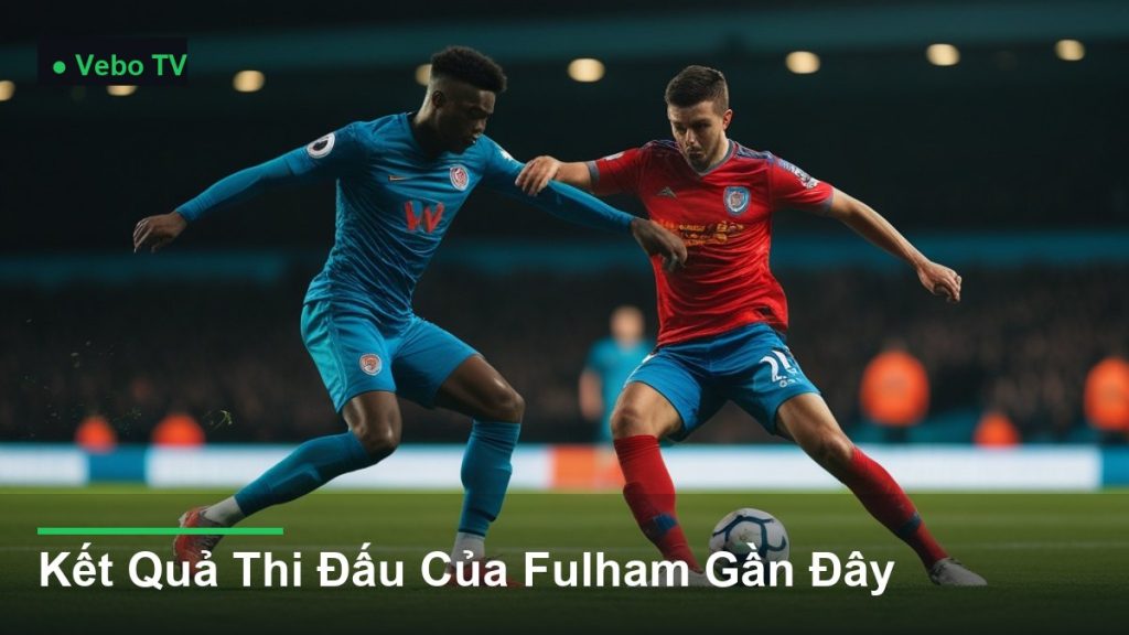 pha tranh chấp bóng kịch tính giữa các cầu thủ - Kết Quả Thi Đấu Của Fulham Gần Đây