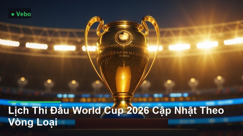 cúp vô địch bóng đá được nâng cao - Lịch Thi Đấu World Cup 2026 Cập Nhật Theo Vòng Loại