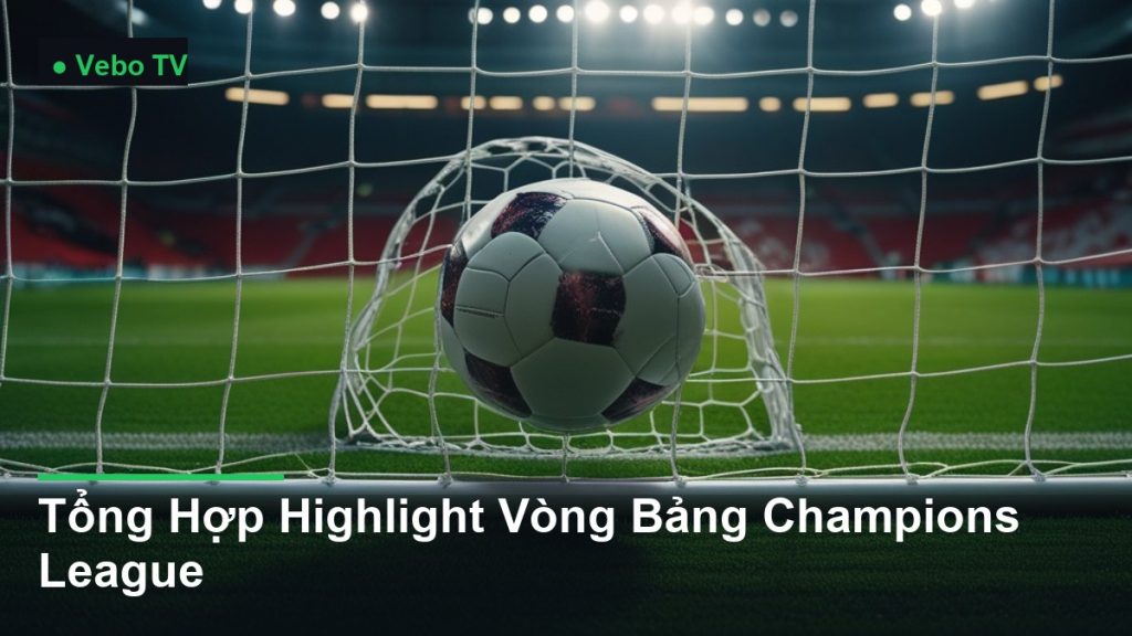 bóng bay vào lưới khung thành - Tổng Hợp Highlight Vòng Bảng Champions League